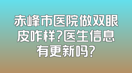 赤峰市医院做双眼皮咋样？医生信息有更新吗？