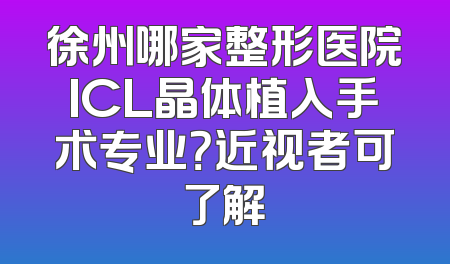 徐州哪家整形医院ICL晶体植入手术专业？近视者可了解