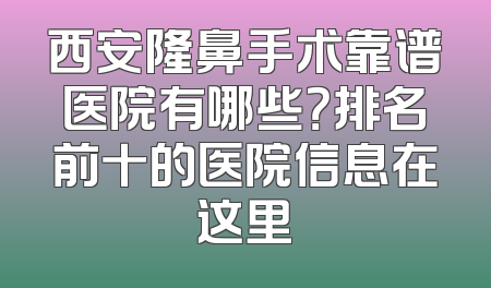 西安隆鼻手术靠谱医院有哪些？排名前十的医院信息在这里