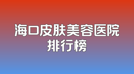 海口皮肤美容医院排行榜