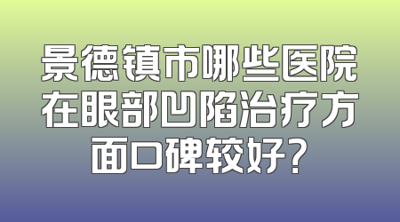 景德镇市哪些医院在眼部凹陷治疗方面口碑较好？