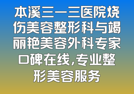 本溪三一三医院烧伤美容整形科与竭丽艳美容外科专家口碑在线，专业整形美容服务