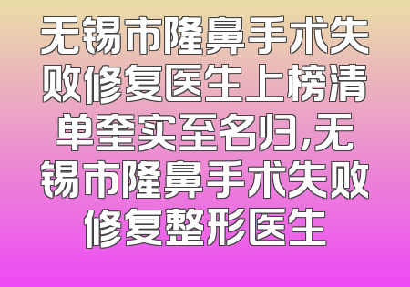 无锡市隆鼻手术失败修复医生上榜清单奎实至名归，无锡市隆鼻手术失败修复整形医生