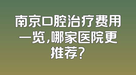 南京口腔治疗费用一览，哪家医院更推荐？