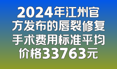 2024年江州官方发布的唇裂修复手术费用标准平均价格33763元