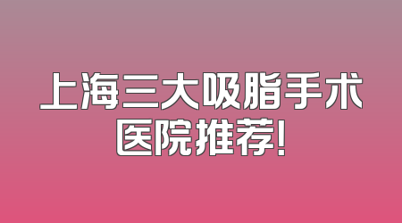 上海三大吸脂手术医院推荐！