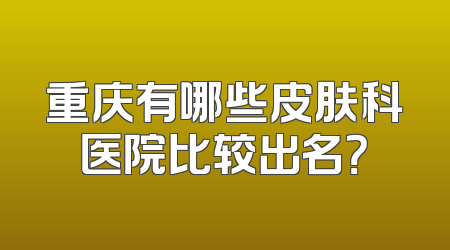 重庆有哪些皮肤科医院比较出名？