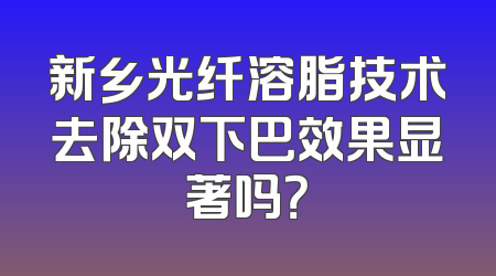新乡光纤溶脂技术去除双下巴效果显著吗？