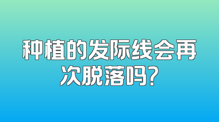 种植的发际线会再次脱落吗？
