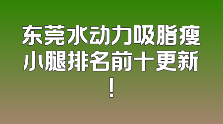 东莞水动力吸脂瘦小腿排名前十更新！