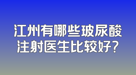江州有哪些玻尿酸注射医生比较好？