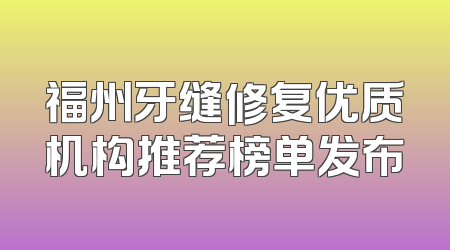 福州牙缝修复优质机构推荐榜单发布