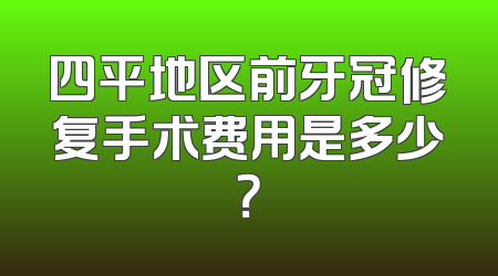 四平地区前牙冠修复手术费用是多少？