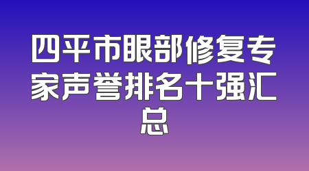 四平市眼部修复专家声誉排名十强汇总