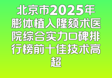 北京市2025年膨体植入隆颏术医院综合实力口碑排行榜前十佳技术高超