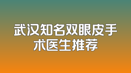 武汉知名双眼皮手术医生推荐