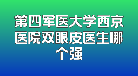 第四军医大学西京医院双眼皮医生哪个强