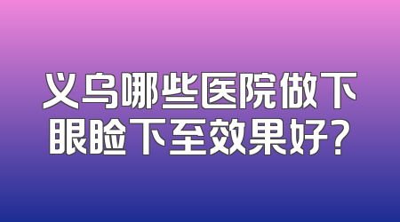 义乌哪些医院做下眼睑下至效果好？
