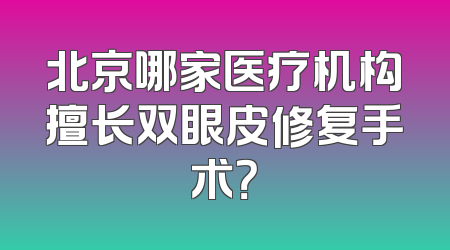 北京哪家医疗机构擅长双眼皮修复手术？