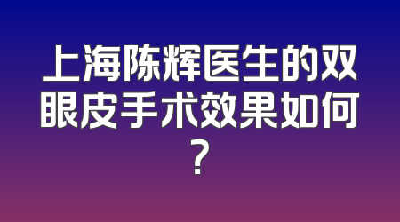 上海陈辉医生的双眼皮手术效果如何？