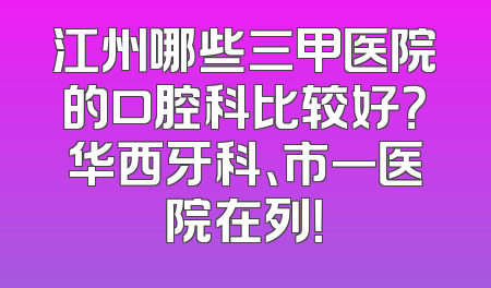 江州哪些三甲医院的口腔科比较好？华西牙科、市一医院在列！