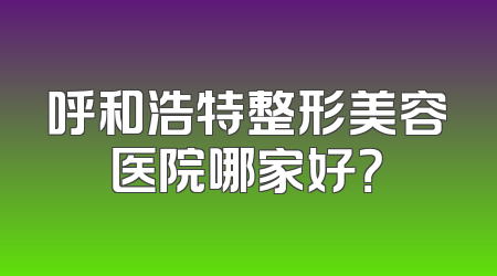 呼和浩特整形美容医院哪家好？