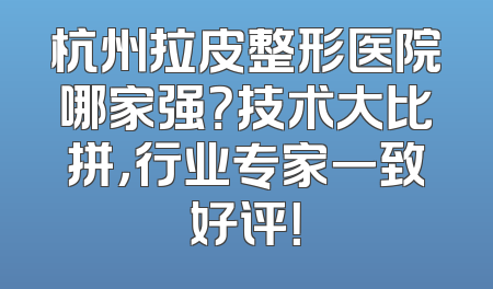 杭州拉皮整形医院哪家强？技术大比拼，行业专家一致好评！