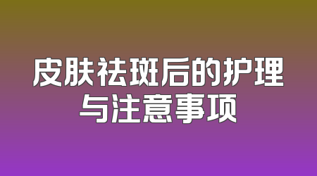 皮肤祛斑后的护理与注意事项