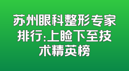 苏州眼科整形专家排行：上睑下至技术精英榜