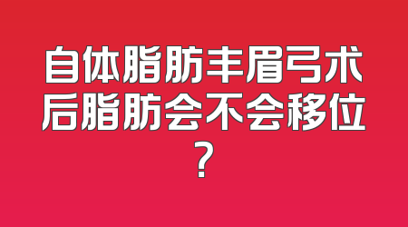 自体脂肪丰眉弓术后脂肪会不会移位？