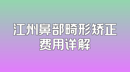 江州鼻部畸形矫正费用详解
