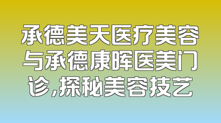 承德美天医疗美容与承德康晖医美门诊，探秘美容技艺
