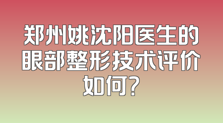 郑州姚沈阳医生的眼部整形技术评价如何？