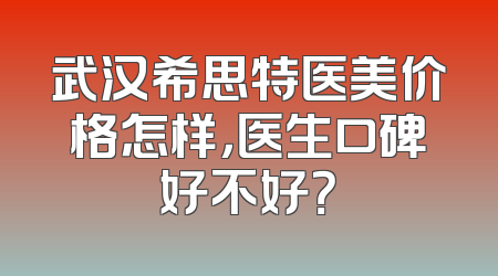 武汉希思特医美价格怎样，医生口碑好不好？