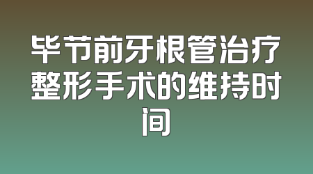 毕节前牙根管治疗整形手术的维持时间