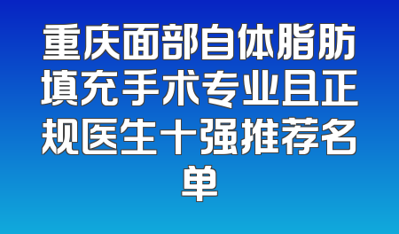 重庆面部自体脂肪填充手术专业且正规医生十强推荐名单