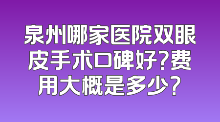泉州哪家医院双眼皮手术口碑好？费用大概是多少？