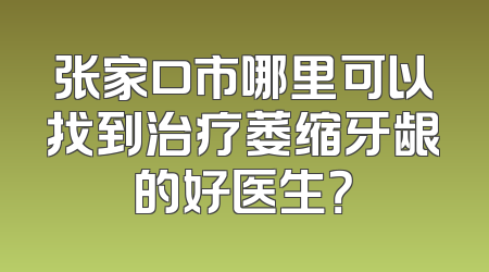 张家口市哪里可以找到治疗萎缩牙龈的好医生？