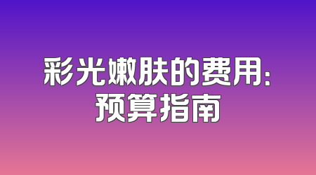 彩光嫩肤的费用：预算指南