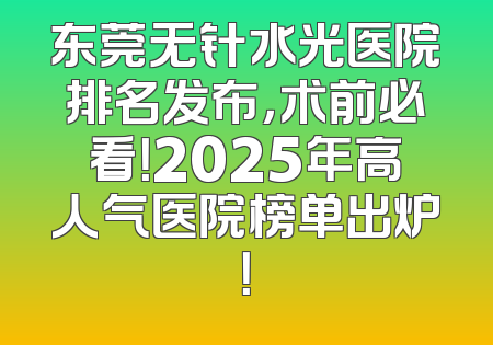 东莞无针水光医院排名发布，术前必看！2025年高人气医院榜单出炉！