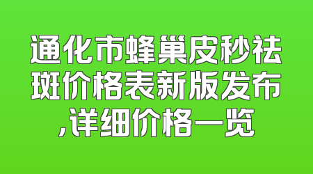 通化市蜂巢皮秒祛斑价格表新版发布，详细价格一览