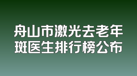舟山市激光去老年斑医生排行榜公布