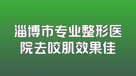淄博市专业整形医院去咬肌效果佳