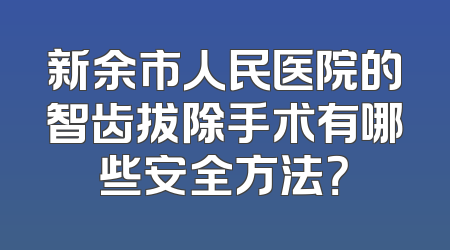新余市人民医院的智齿拔除手术有哪些安全方法？