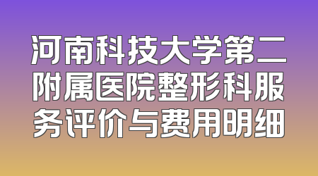 河南科技大学第二附属医院整形科服务评价与费用明细