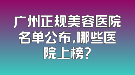 广州正规美容医院名单公布，哪些医院上榜？