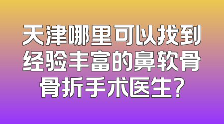 天津哪里可以找到经验丰富的鼻软骨骨折手术医生？