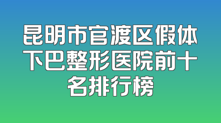 昆明市官渡区假体下巴整形医院前十名排行榜