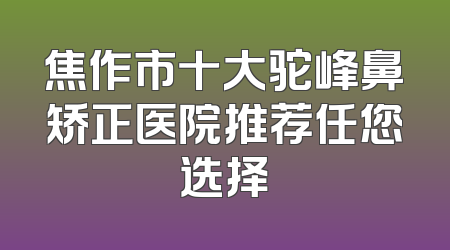焦作市十大驼峰鼻矫正医院推荐任您选择