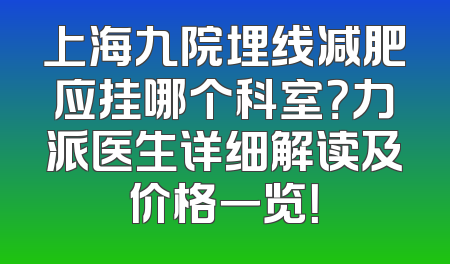 上海九院埋线减肥应挂哪个科室？力派医生详细解读及价格一览！